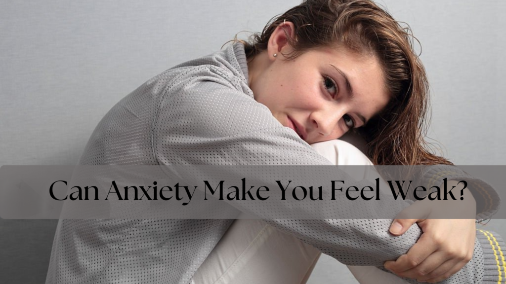 can anxiety make you feel weak