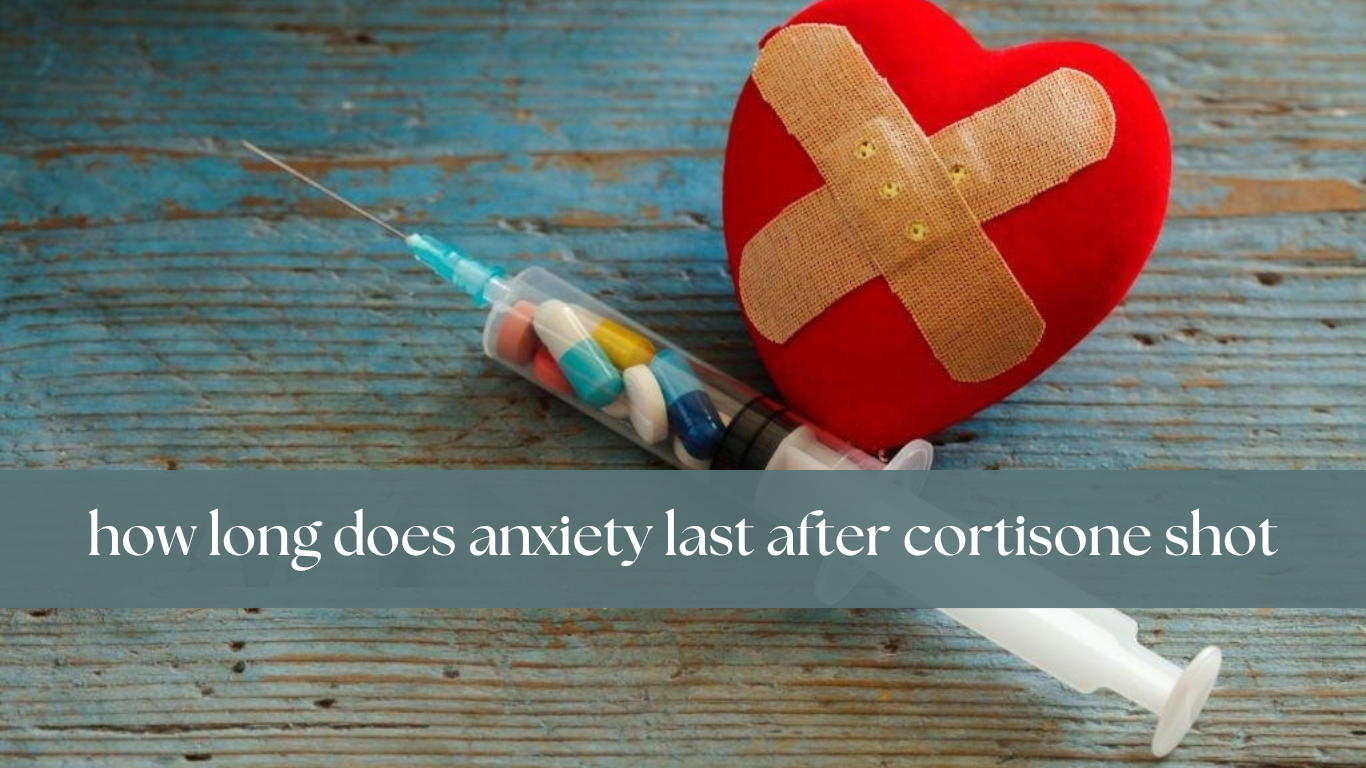 how long does anxiety last after cortisone shot