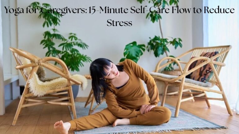 Yoga for Caregivers: 15-Minute Self-Care Flow to Reduce Stress